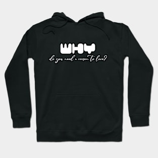 Why do you need a reason to love? (White writting) Hoodie